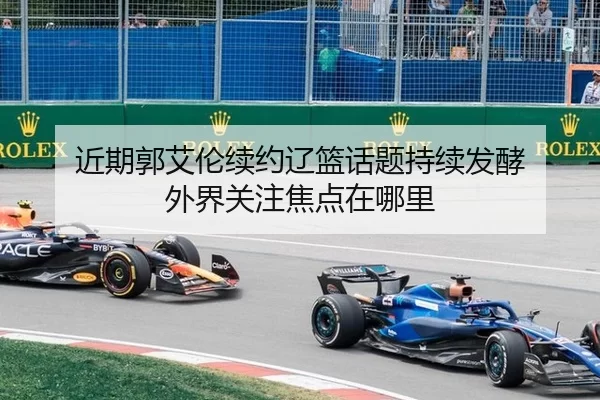近期郭艾伦续约辽篮话题持续发酵 外界关注焦点在哪里